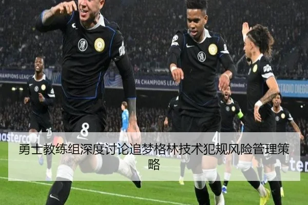 勇士教练组深度讨论追梦格林技术犯规风险管理策略