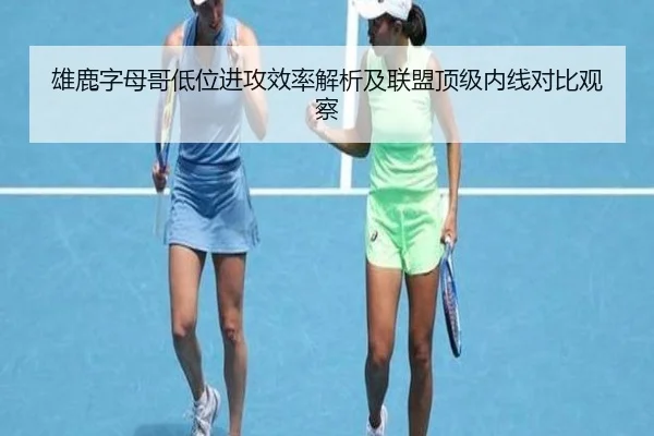 雄鹿字母哥低位进攻效率解析及联盟顶级内线对比观察
