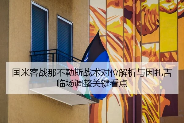 国米客战那不勒斯战术对位解析与因扎吉临场调整关键看点