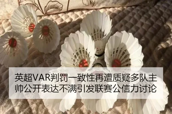 英超VAR判罚一致性再遭质疑多队主帅公开表达不满引发联赛公信力讨论