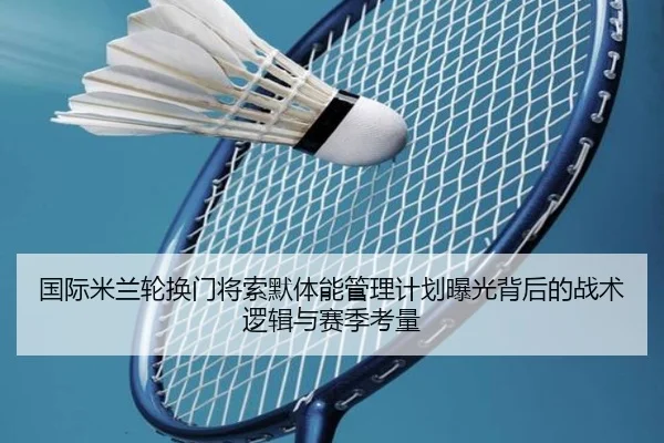 国际米兰轮换门将索默体能管理计划曝光背后的战术逻辑与赛季考量