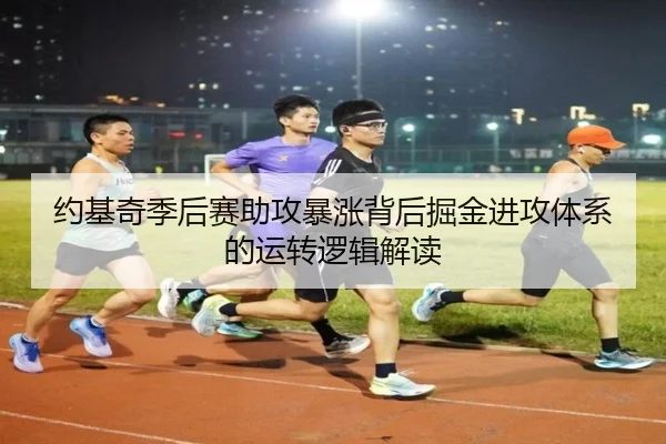 约基奇季后赛助攻暴涨背后掘金进攻体系的运转逻辑解读