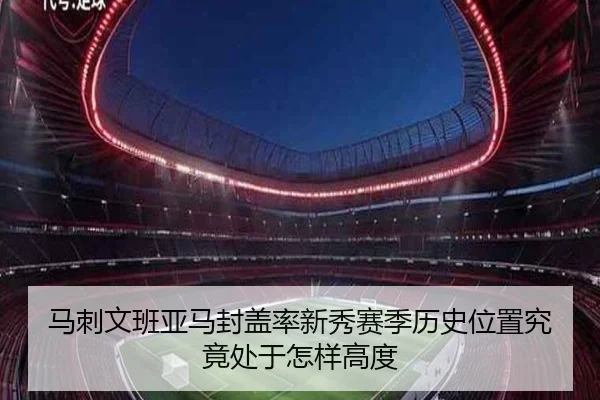 马刺文班亚马封盖率新秀赛季历史位置究竟处于怎样高度