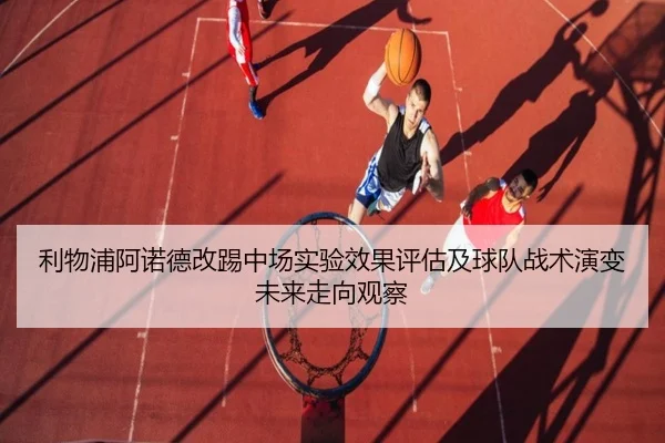 利物浦阿诺德改踢中场实验效果评估及球队战术演变未来走向观察