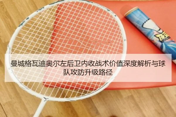 曼城格瓦迪奥尔左后卫内收战术价值深度解析与球队攻防升级路径