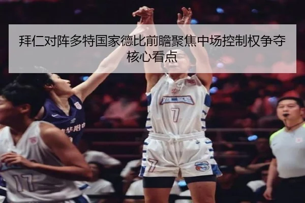 拜仁对阵多特国家德比前瞻聚焦中场控制权争夺核心看点