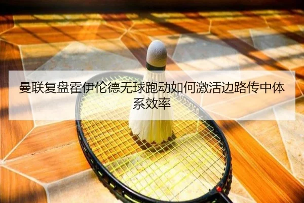 曼联复盘霍伊伦德无球跑动如何激活边路传中体系效率