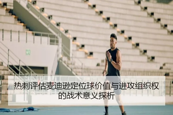 热刺评估麦迪逊定位球价值与进攻组织权的战术意义探析