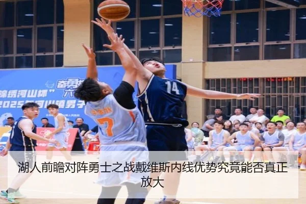 湖人前瞻对阵勇士之战戴维斯内线优势究竟能否真正放大