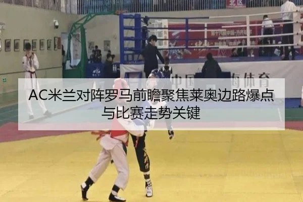 AC米兰对阵罗马前瞻聚焦莱奥边路爆点与比赛走势关键